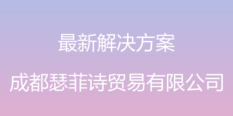 最新解决方案 - 成都瑟菲诗贸易有限公司