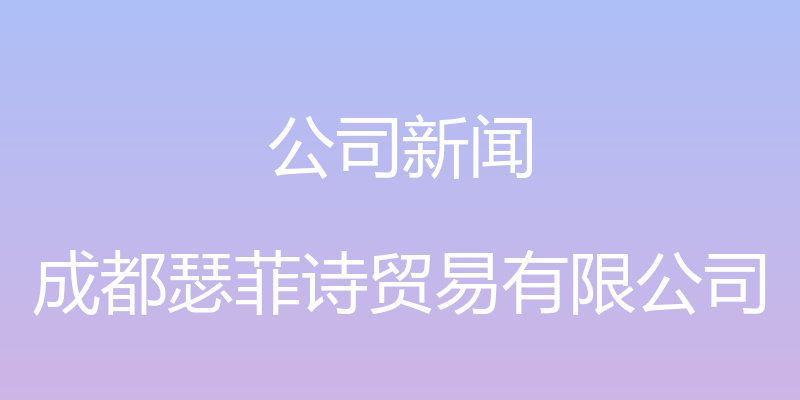 公司新闻 - 成都瑟菲诗贸易有限公司