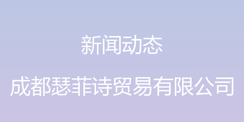 新闻动态 - 成都瑟菲诗贸易有限公司